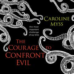 The Courage to Confront Evil: The Most Important Challenge of Our Time Audibook, by Caroline Myss