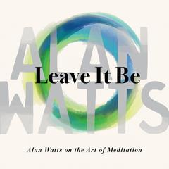Leave It Be: Alan Watts on the Art of Meditation Audibook, by Alan Watts