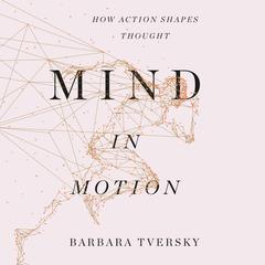 Mind in Motion: How Action Shapes Thought Audiobook, by Barbara Tversky