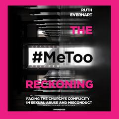 The #MeToo Reckoning: Facing the Church’s Complicity in Sexual Abuse and Misconduct Audiobook, by Ruth Everhart