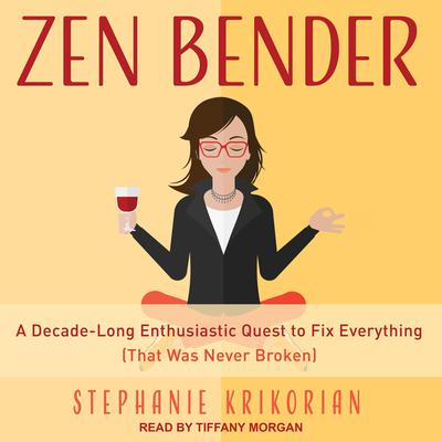 Zen Bender: A Decade-Long Enthusiastic Quest to Fix Everything (That Was Never Broken) Audiobook, by Stephanie Krikorian