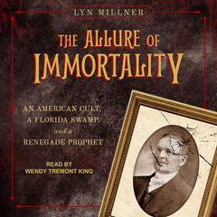 The Allure of Immortality: An American Cult, a Florida Swamp, and a Renegade Prophet Audiobook, by Lyn Millner