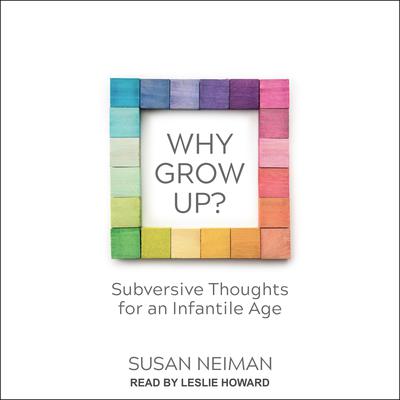 Why Grow Up?: Subversive Thoughts for an Infantile Age Audiobook, by Susan Neiman