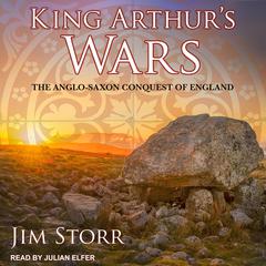 King Arthur’s Wars: The Anglo-Saxon Conquest of England Audiobook, by Jim Storr