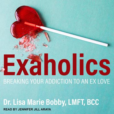 Exaholics: Breaking Your Addiction to an Ex Love Audiobook, by Lisa Marie Bobby