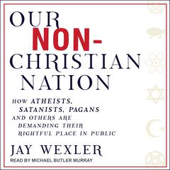 Our Non-Christian Nation: How Atheists, Satanists, Pagans, and Others Are Demanding Their Rightful Place in Public Audiobook, by Jay Wexler