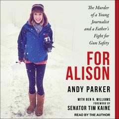 For Alison: The Murder of a Young Journalist and a Father's Fight for Gun Safety Audiobook, by Andy Parker