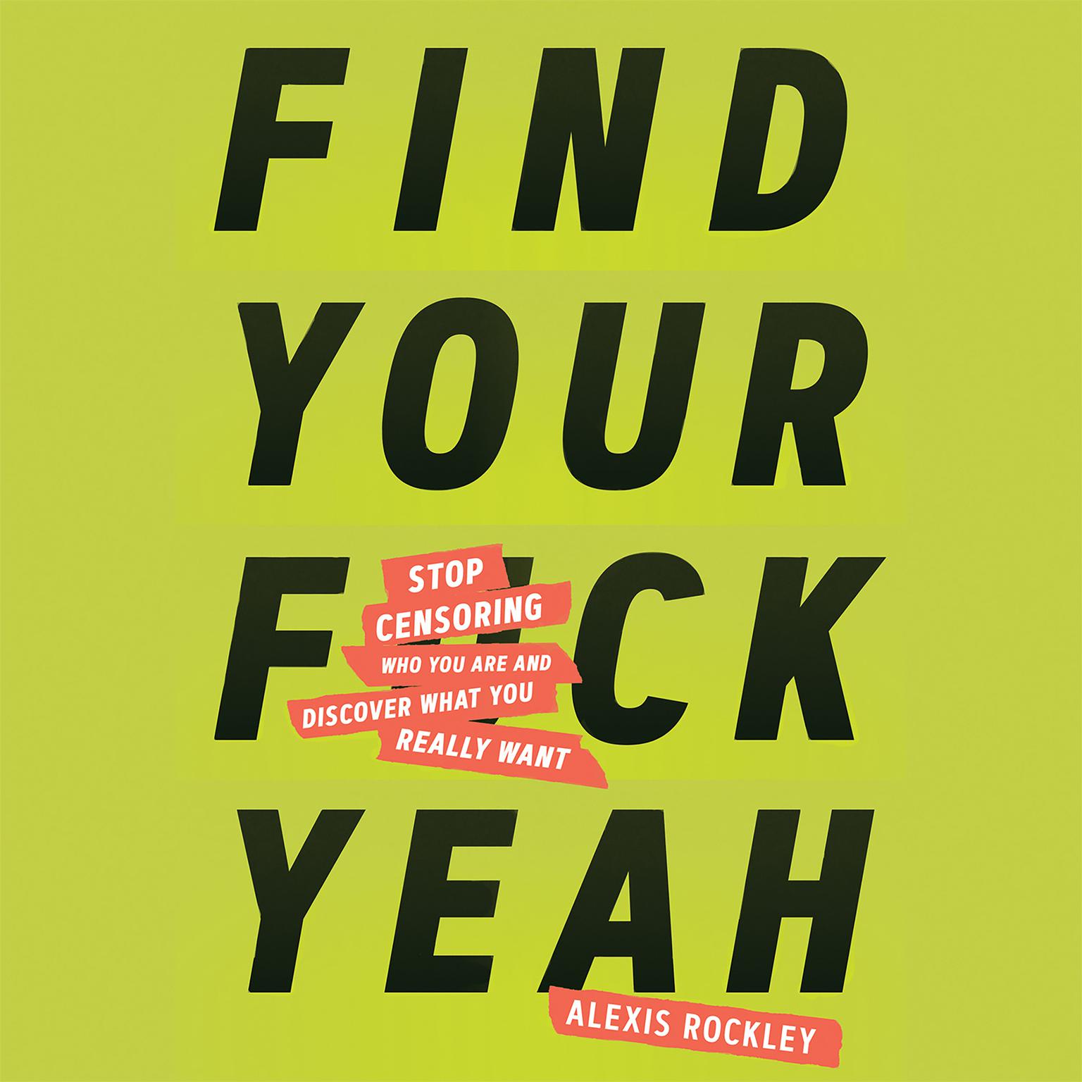Find Your F*ckyeah: Stop Censoring Who You Are and Discover What You Really Want Audiobook, by Alexis Rockley