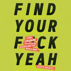 Find Your F*ckyeah: Stop Censoring Who You Are and Discover What You Really Want Audiobook, by Alexis Rockley
