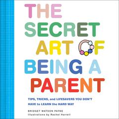 The Secret Art of Being a Parent: Tips, tricks, and lifesavers you dont have to learn the hard way Audiobook, by Bridget Watson Payne
