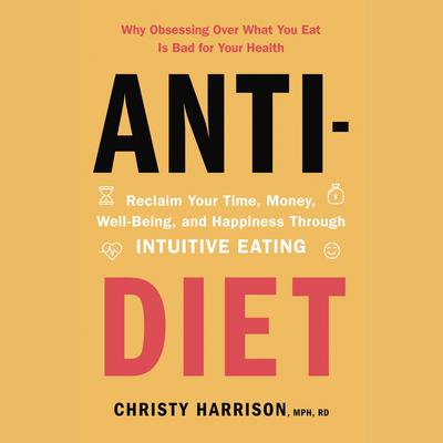 Anti-Diet: Reclaim Your Time, Money, Well-Being, and Happiness Through Intuitive Eating Audiobook, by Christy Harrison