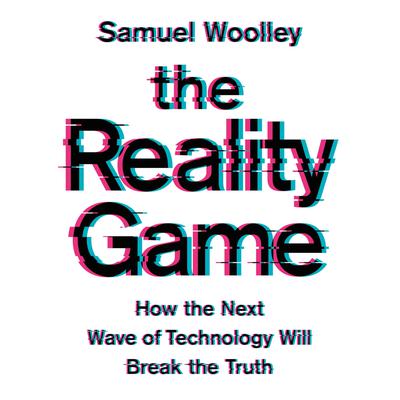 The Reality Game: How the Next Wave of Technology Will Break the Truth Audiobook, by Samuel Woolley