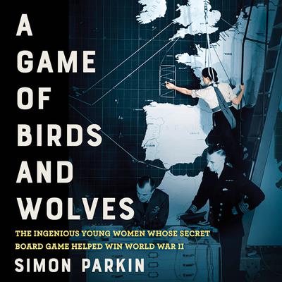 A Game of Birds and Wolves: The Ingenious Young Women Whose Secret Board Game Helped Win World War II Audiobook, by Simon Parkin