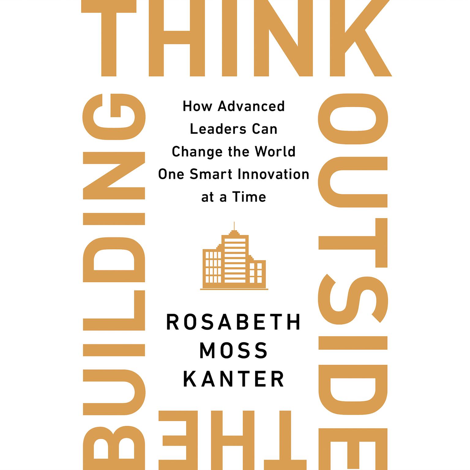 Think Outside the Building: How Advanced Leaders Can Change the World One Smart Innovation at a Time Audiobook