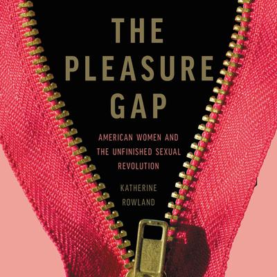The Pleasure Gap: American Women and the Unfinished Sexual Revolution Audiobook, by Katherine Rowland