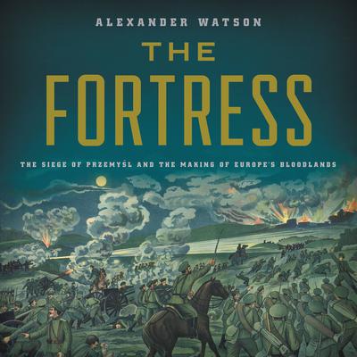 The Fortress: The Siege of Przemysl and the Making of Europes Bloodlands Audiobook, by Alexander Watson