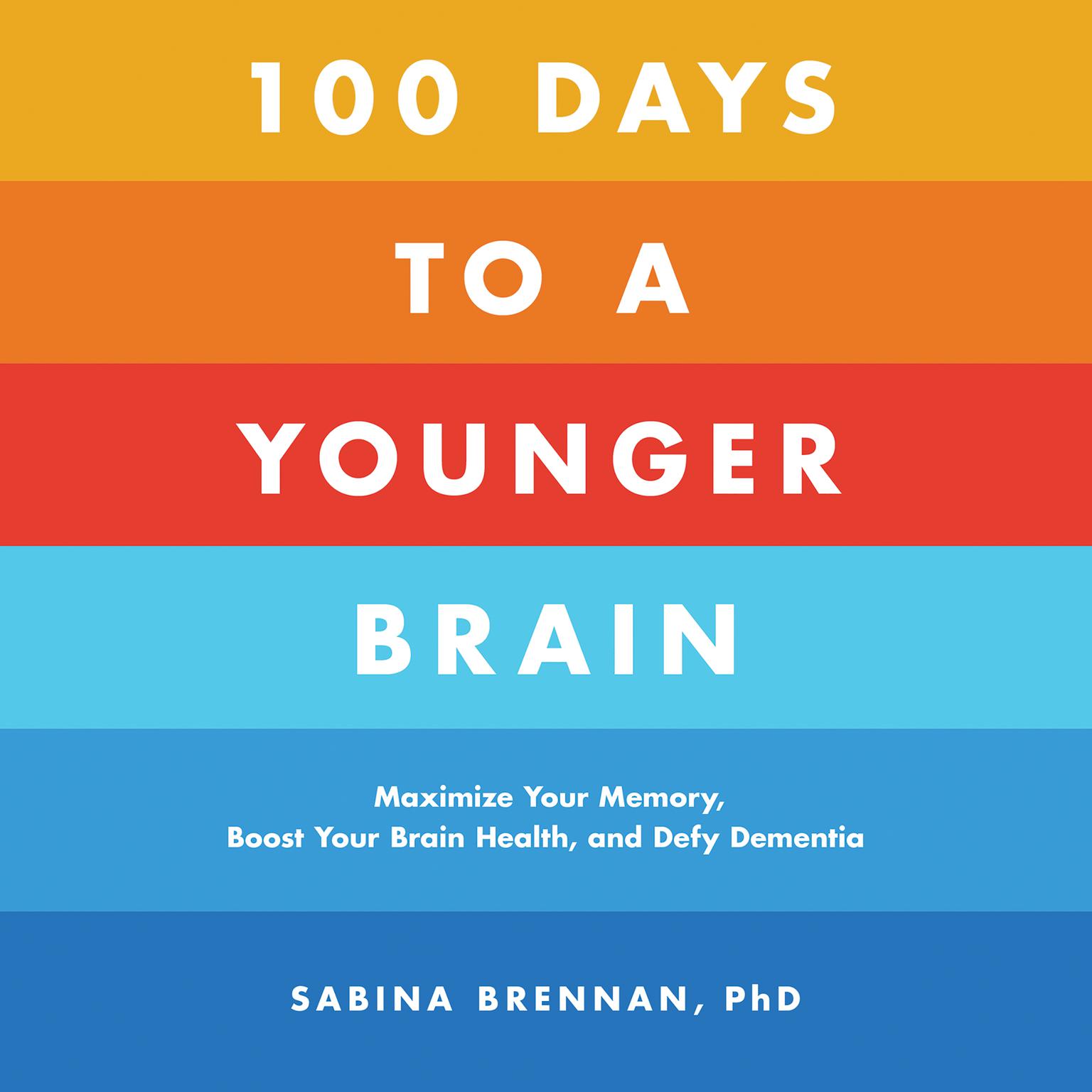 100 Days to a Younger Brain: Maximize Your Memory, Boost Your Brain Health, and Defy Dementia Audiobook, by Sabina Brennan