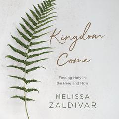 Kingdom Come: Finding Holy in the Here and Now Audiobook, by Melissa Zaldivar