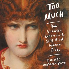 Too Much: How Victorian Constraints Still Bind Women Today Audiobook, by 