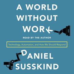 A World Without Work: Technology, Automation, and How We Should Respond Audiobook, by Daniel Susskind