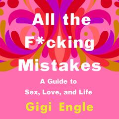 All the F*cking Mistakes: A Guide to Sex, Love, and Life Audiobook, by Gigi Engle