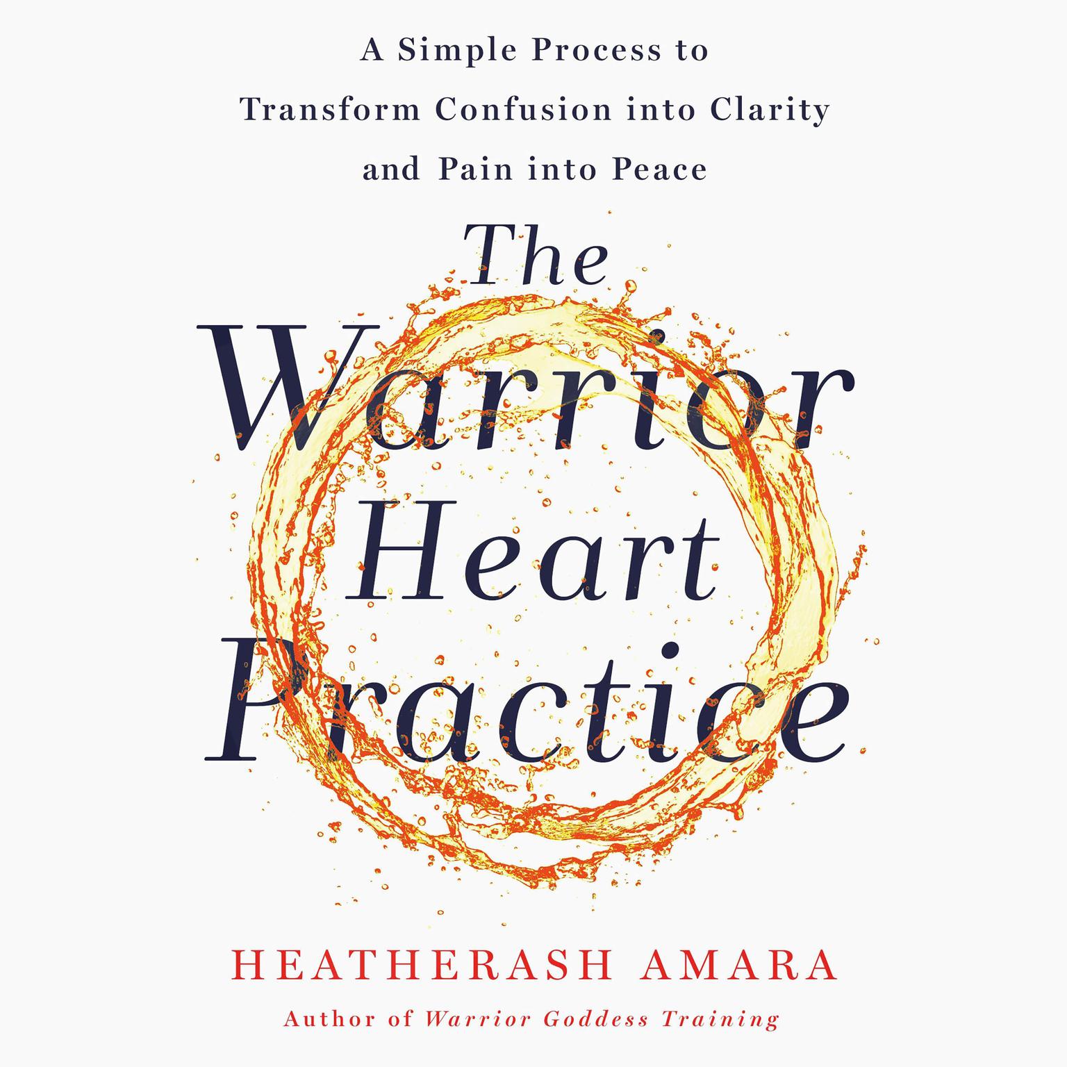 The Warrior Heart Practice: A Simple Process to Transform Confusion into Clarity and Pain into Peace (A Warrior Goddess Book) Audiobook, by HeatherAsh Amara