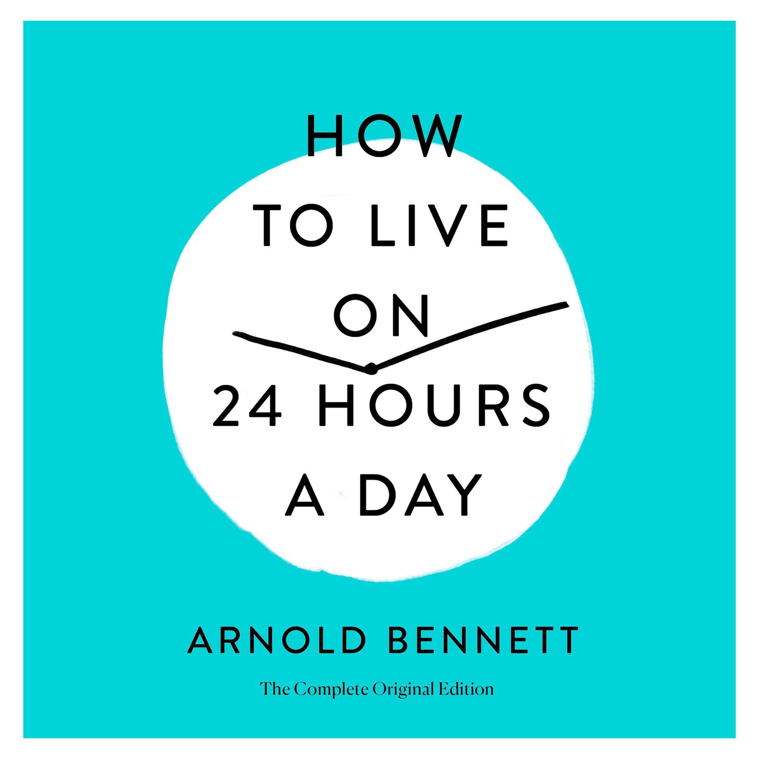How to Live on 24 Hours a Day: The Complete Original Edition Audiobook, by Arnold Bennett