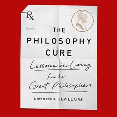 The Philosophy Cure: Lessons on Living from the Great Philosophers Audiobook, by Laurence Devillairs
