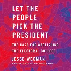 Let the People Pick the President: The Case for Abolishing the Electoral College Audiobook, by Jesse Wegman