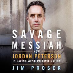 Savage Messiah: How Dr. Jordan Peterson Is Saving Western Civilization Audiobook, by Jim Proser