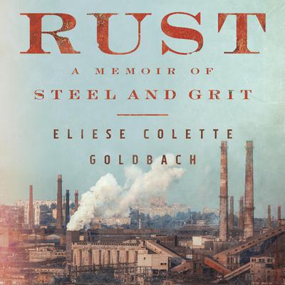 Rust: A Memoir of Steel and Grit Audiobook, by Eliese Colette Goldbach