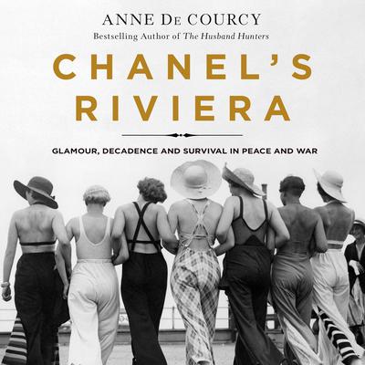 Chanels Riviera: Glamour, Decadence, and Survival in Peace and War, 1930-1944 Audiobook, by Anne de Courcy