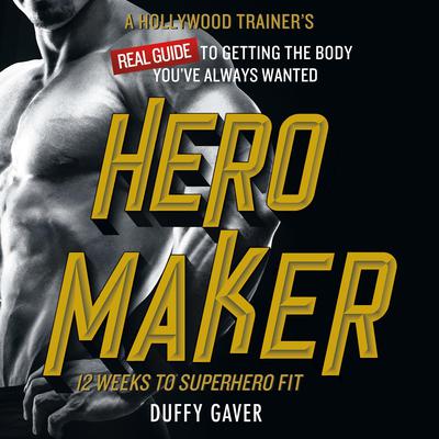 Hero Maker: 12 Weeks to Superhero Fit: A Hollywood Trainers REAL Guide to Getting the Body Youve Always Wanted Audiobook, by Duffy Gaver