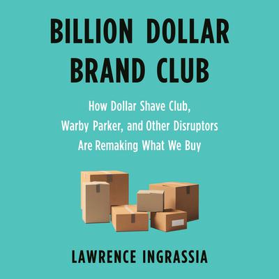 Billion Dollar Brand Club: How Dollar Shave Club, Warby Parker, and Other Disruptors Are Remaking What We Buy Audiobook, by 