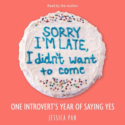 Sorry Im Late, I Didnt Want to Come: One Introverts Year of Saying Yes Audiobook, by Jessica Pan