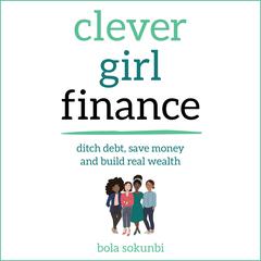 Clever Girl Finance: Ditch debt, save money and build real wealth Audiobook, by Bola Sokunbi