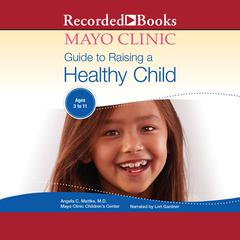 The Mayo Clinic Guide To Raising A Healthy Child, 1st Edition: 1st Edition Audiobook, by Angela C. Mattke
