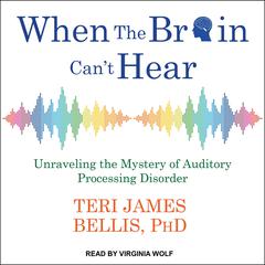 When the Brain Cant Hear: Unraveling the Mystery of Auditory Processing Disorder Audiobook, by Teri James Bellis