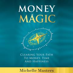 Money Magic: Clearing Your Path to Money, Time and Happiness: Clearing Your Path to Money, Time and Happiness Audiobook, by Michelle Masters