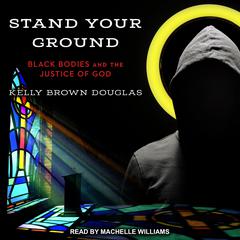 Stand Your Ground: Black Bodies and the Justice of God Audiobook, by Kelly Brown Douglas