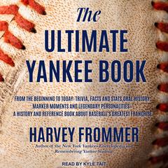The Ultimate Yankee Book: From the Beginning to Today: Trivia, Facts and Stats, Oral History, Marker Moments and Legendary Personalities - A History and Reference Book About Baseball’s Greatest Franchise Audiobook, by Harvey Frommer