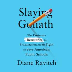 Slaying Goliath: The Passionate Resistance to Privatization and the Fight to Save Americas Public Schools Audiobook, by Diane Ravitch