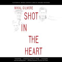 Shot in the Heart: NATIONAL BOOK CRITICS CIRCLE AWARD WINNER Audiobook, by 
