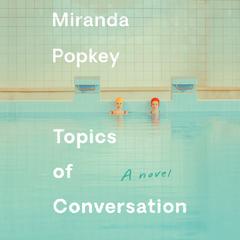 Topics of Conversation: A novel Audiobook, by Miranda Popkey