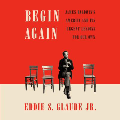 Begin Again: James Baldwin's America and Its Urgent Lessons for Our Own Audiobook, by Eddie S. Glaude