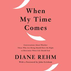 When My Time Comes: Conversations About Whether Those Who Are Dying Should Have the Right to Determine When Life Should End Audiobook, by Diane Rehm