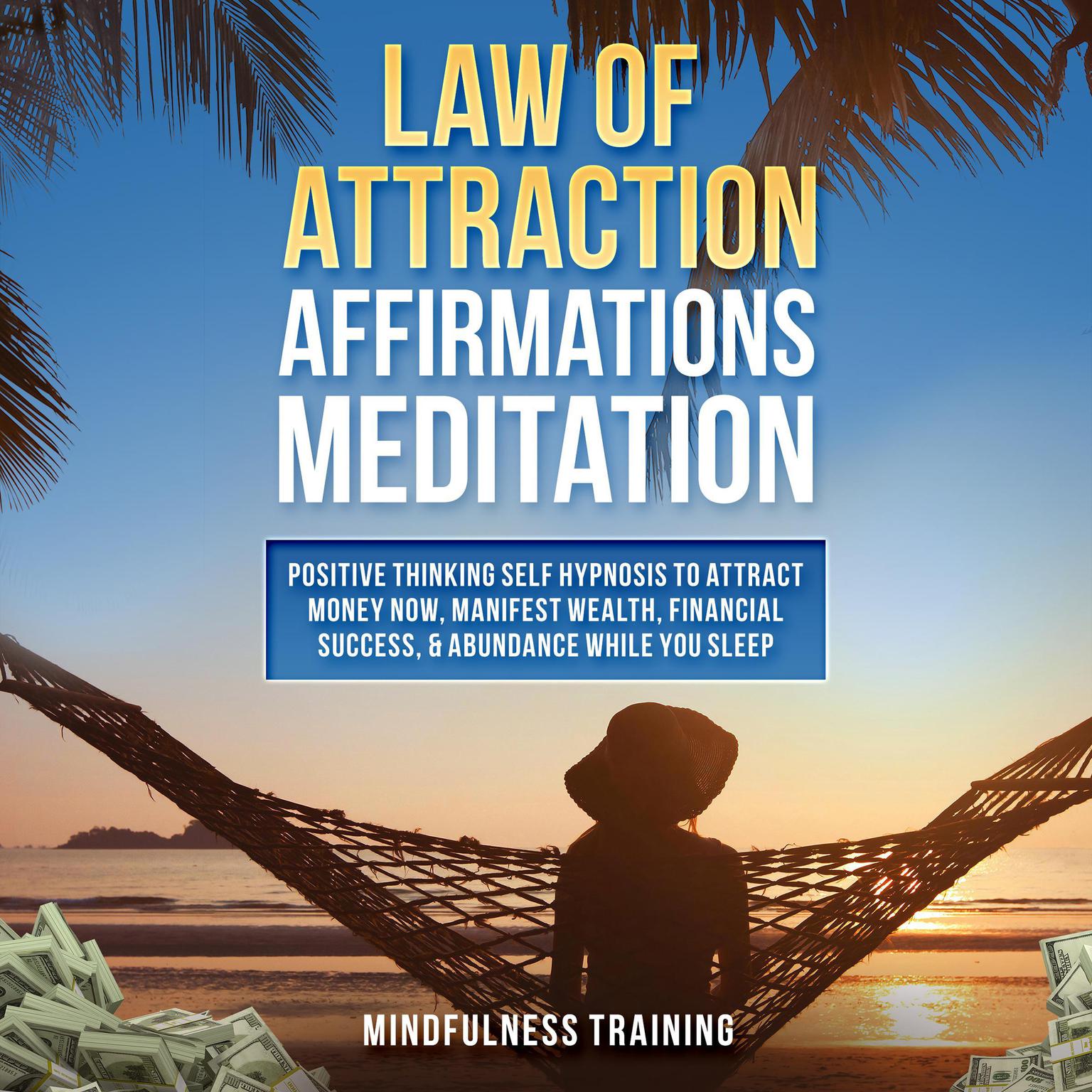 Law of Attraction Affirmations Meditation: : Positive Thinking Self Hypnosis to Attract Money Now, Manifest Wealth, Financial Success, & Abundance While You Sleep (Self Hypnosis, Affirmations, Guided Imagery & Relaxation Techniques) Audiobook, by Mindfulness Training