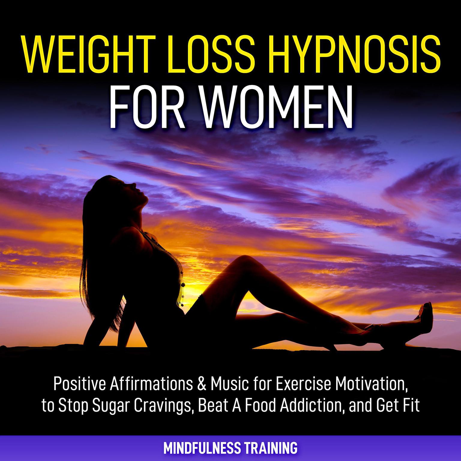 Weight Loss Hypnosis for Women: : Positive Affirmations & Music for Exercise Motivation, to Stop Sugar Cravings, Beat A Food Addiction, and Get Fit (Law of Attraction & Weight Loss Affirmations Guided Meditation) Audiobook, by Mindfulness Training