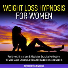 Weight Loss Hypnosis for Women: : Positive Affirmations & Music for Exercise Motivation, to Stop Sugar Cravings, Beat A Food Addiction, and Get Fit (Law of Attraction & Weight Loss Affirmations Guided Meditation) Audiobook, by 