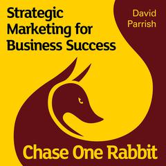 Chase One Rabbit: Strategic Marketing for Business Success: 63 Tips, Techniques and Tales for Creative Entrepreneurs Audiobook, by David Parrish